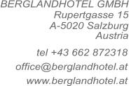 BERGLANDHOTEL GMBH Rupertgasse 15 A-5020 Salzburg  Austria  tel +43 662 872318 office@berglandhotel.at www.berglandhotel.at